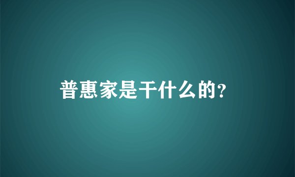 普惠家是干什么的？