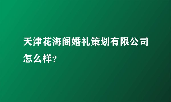 天津花海阁婚礼策划有限公司怎么样？