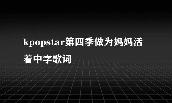 kpopstar第四季做为妈妈活着中字歌词