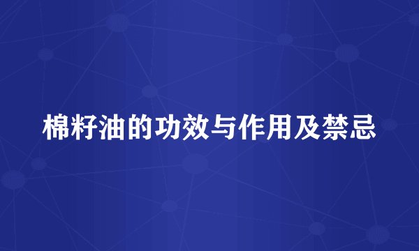 棉籽油的功效与作用及禁忌