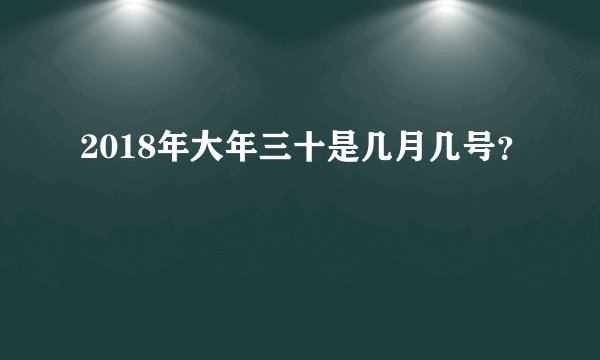 2018年大年三十是几月几号？