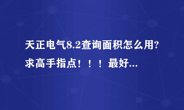 天正电气8.2查询面积怎么用?求高手指点！！！最好是具体过程。。。