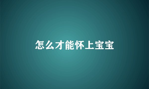 怎么才能怀上宝宝