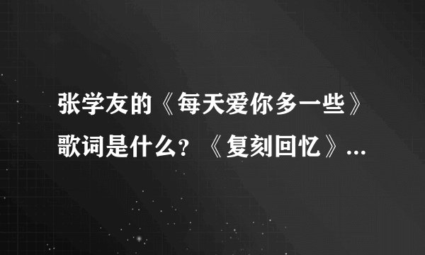 张学友的《每天爱你多一些》歌词是什么？《复刻回忆》为什么跟这首歌很像？