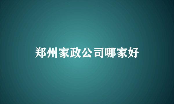 郑州家政公司哪家好