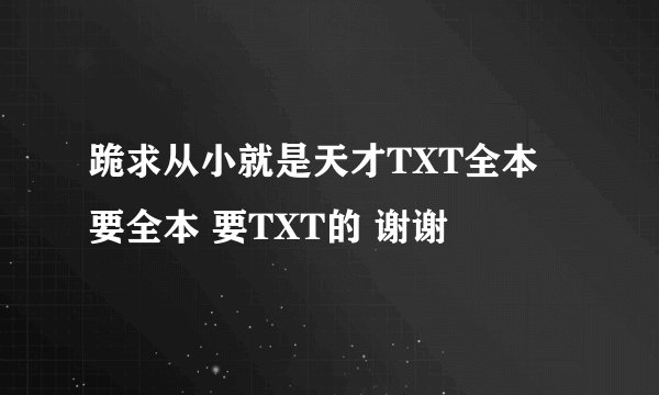 跪求从小就是天才TXT全本 要全本 要TXT的 谢谢