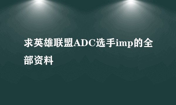 求英雄联盟ADC选手imp的全部资料