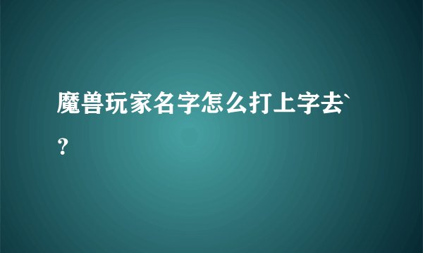 魔兽玩家名字怎么打上字去`？