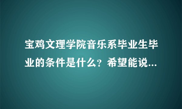 宝鸡文理学院音乐系毕业生毕业的条件是什么？希望能说全面一点。谢谢！！！