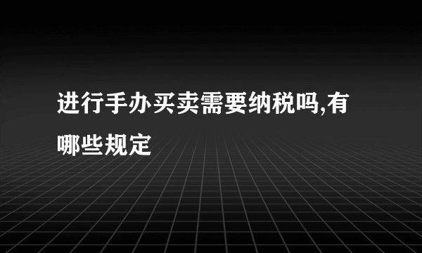 进行手办买卖需要纳税吗,有哪些规定
