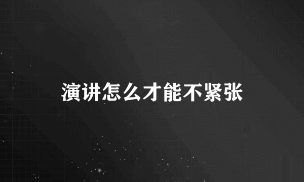 演讲怎么才能不紧张