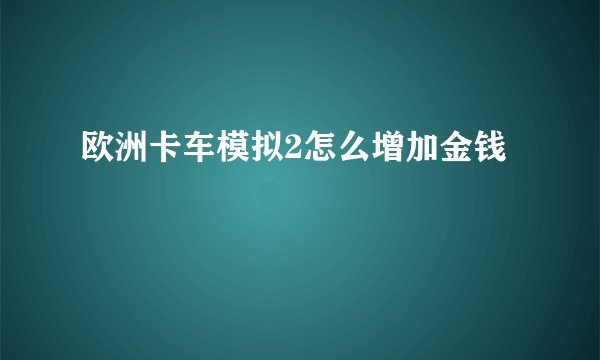 欧洲卡车模拟2怎么增加金钱