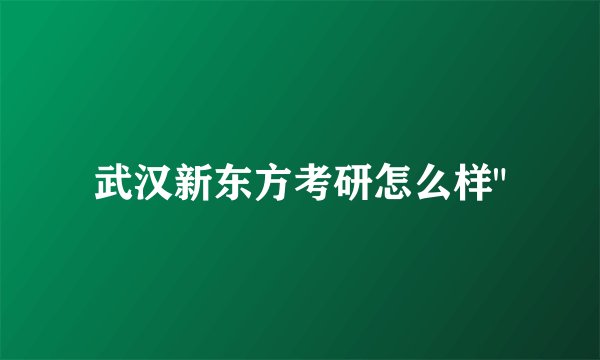 武汉新东方考研怎么样