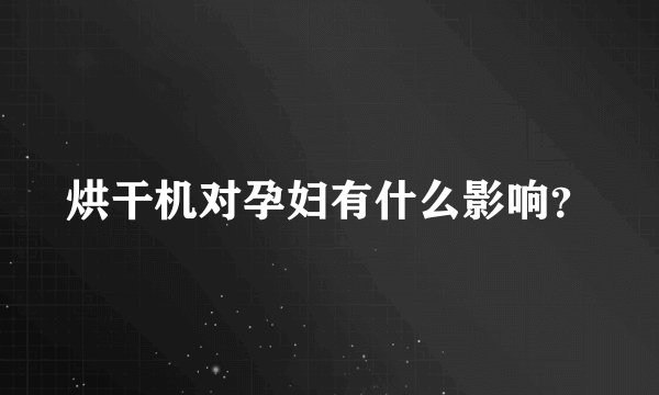 烘干机对孕妇有什么影响？