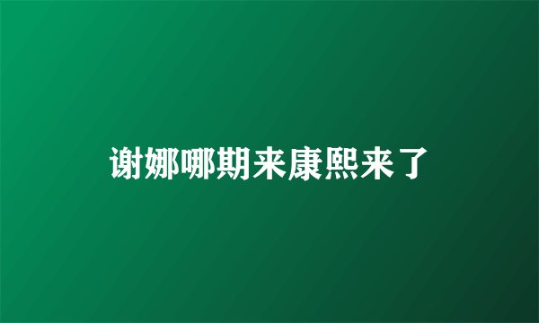 谢娜哪期来康熙来了