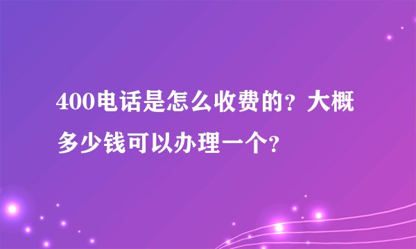 400电话是怎么收费的?大概多少钱可以办理一个?