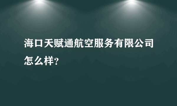 海口天赋通航空服务有限公司怎么样？