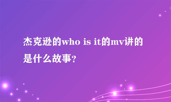 杰克逊的who is it的mv讲的是什么故事？