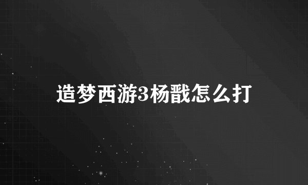 造梦西游3杨戬怎么打