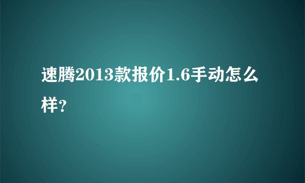 速腾2013款报价1.6手动怎么样？