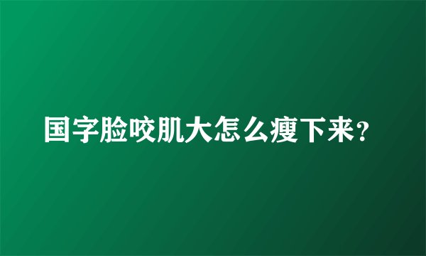 国字脸咬肌大怎么瘦下来？
