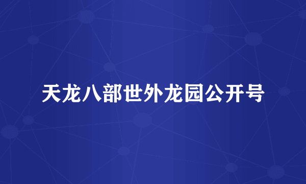 天龙八部世外龙园公开号