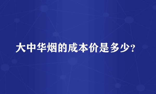 大中华烟的成本价是多少？