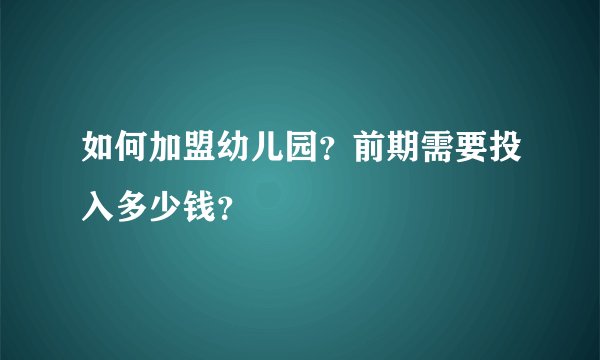 如何加盟幼儿园？前期需要投入多少钱？