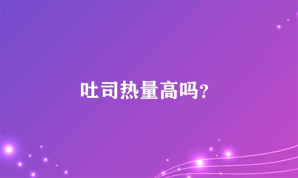 吐司热量高吗？