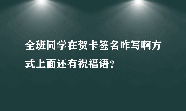 全班同学在贺卡签名咋写啊方式上面还有祝福语？