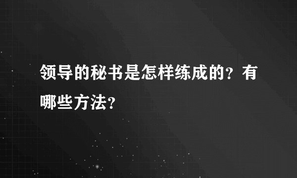 领导的秘书是怎样练成的？有哪些方法？