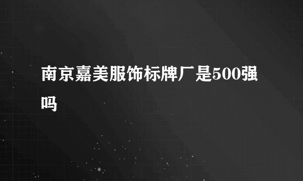 南京嘉美服饰标牌厂是500强吗