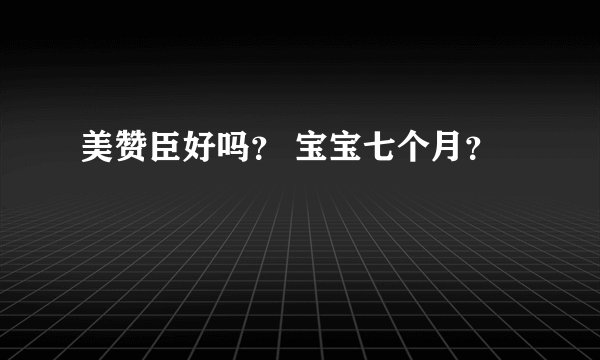 美赞臣好吗？ 宝宝七个月？