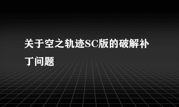 关于空之轨迹SC版的破解补丁问题