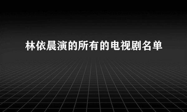 林依晨演的所有的电视剧名单
