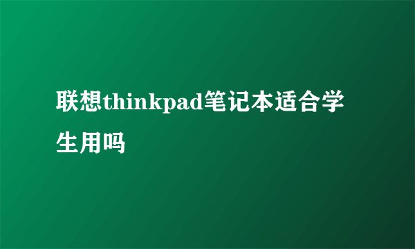 联想thinkpad笔记本适合学生用吗