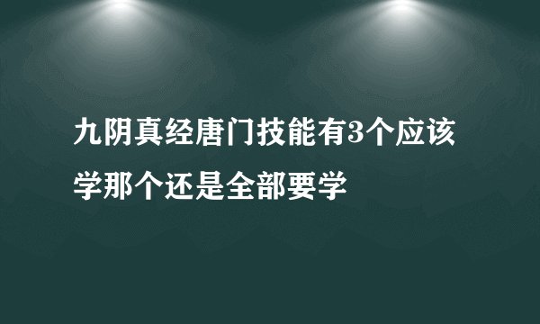 九阴真经唐门技能有3个应该学那个还是全部要学