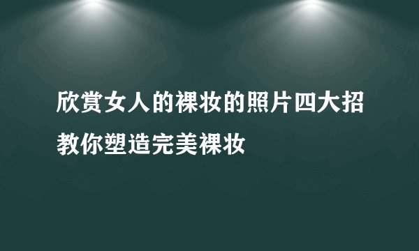 欣赏女人的裸妆的照片四大招教你塑造完美裸妆