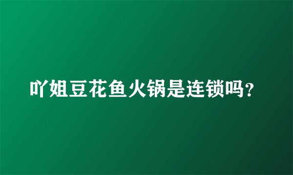 吖姐豆花鱼火锅是连锁吗？