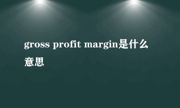 gross profit margin是什么意思