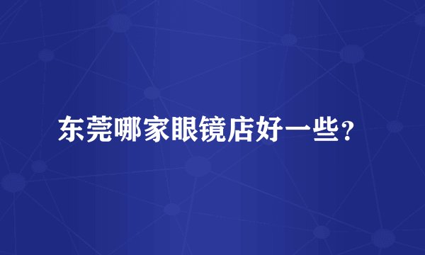 东莞哪家眼镜店好一些？