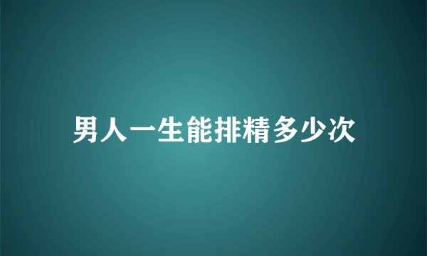 男人一生能排精多少次
