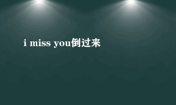 i miss you倒过来