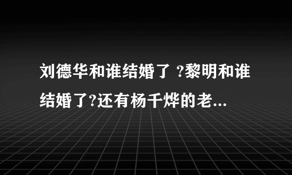刘德华和谁结婚了 ?黎明和谁结婚了?还有杨千烨的老公是谁?