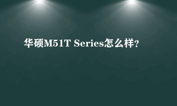 华硕M51T Series怎么样？