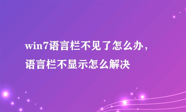 win7语言栏不见了怎么办，语言栏不显示怎么解决