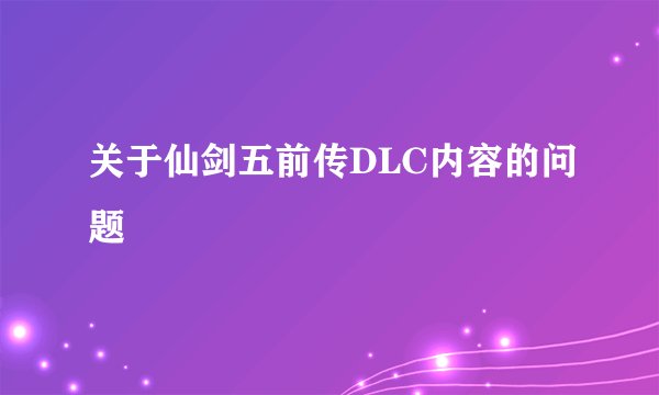 关于仙剑五前传DLC内容的问题