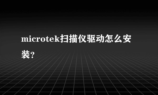 microtek扫描仪驱动怎么安装？