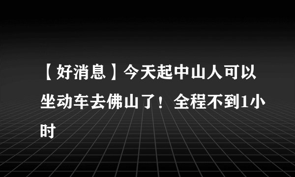 【好消息】今天起中山人可以坐动车去佛山了！全程不到1小时