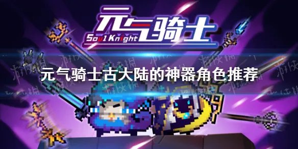 《元气骑士》古大陆的神器角色推荐 古大陆的神器用什么角色好